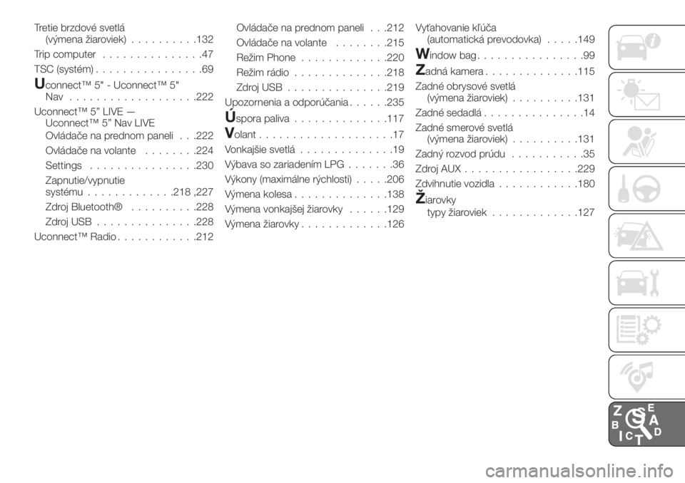 FIAT TIPO 4DOORS 2019  Návod na použitie a údržbu (in Slovakian) Tretie brzdové svetlá
(výmena žiaroviek)..........132
Trip computer...............47
TSC (systém)................69
Uconnect™ 5" - Uconnect™ 5"
Nav ...................222
Uconnect™ 