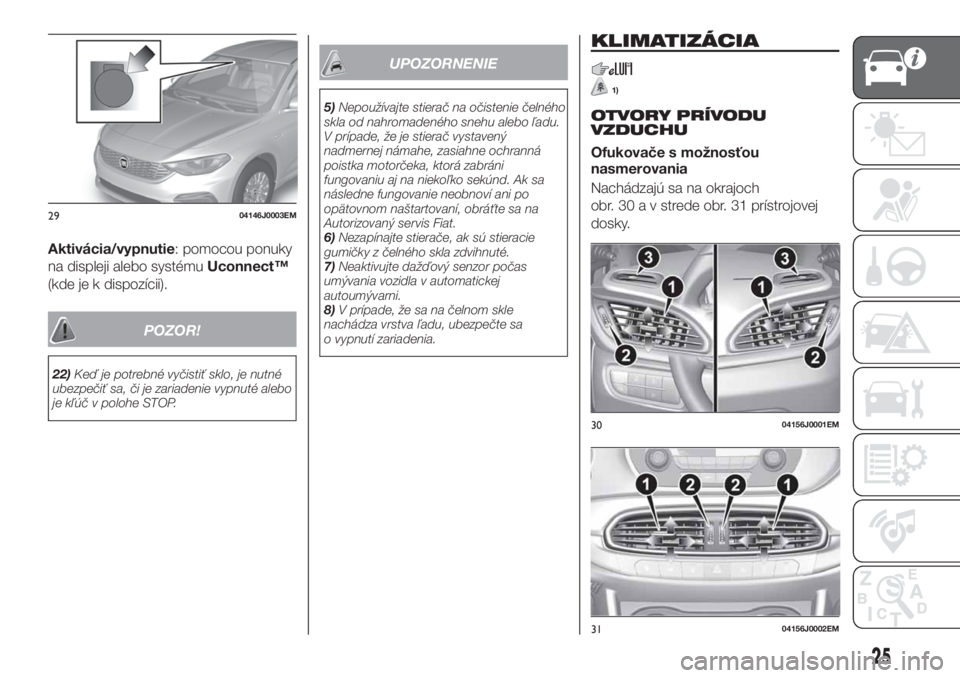 FIAT TIPO 4DOORS 2020  Návod na použitie a údržbu (in Slovakian) Aktivácia/vypnutie: pomocou ponuky
na displeji alebo systémuUconnect™
(kde je k dispozícii).
POZOR!
22)Keď je potrebné vyčistiť sklo, je nutné
ubezpečiť sa, či je zariadenie vypnuté aleb