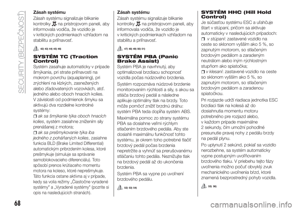 FIAT TIPO 4DOORS 2020  Návod na použitie a údržbu (in Slovakian) Zásah systému
Zásah systému signalizuje blikanie
kontrolky
na prístrojovom paneli, aby
informovala vodiča, že vozidlo je
v kritických podmienkach vzhľadom na
stabilitu a priľnavosť.
42) 43)