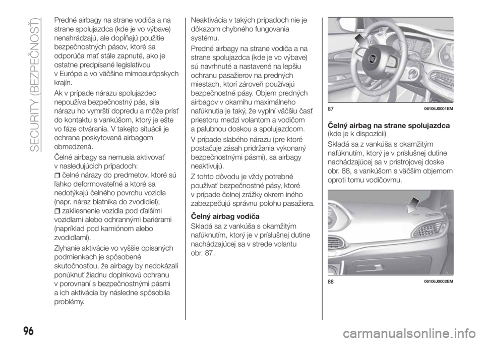 FIAT TIPO 4DOORS 2020  Návod na použitie a údržbu (in Slovakian) Predné airbagy na strane vodiča a na
strane spolujazdca (kde je vo výbave)
nenahrádzajú, ale dopĺňajú použitie
bezpečnostných pásov, ktoré sa
odporúča mať stále zapnuté, ako je
ostat