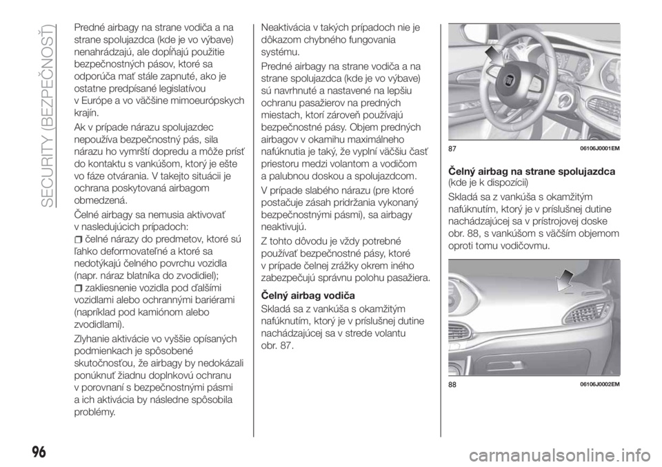 FIAT TIPO 4DOORS 2020 Návod na použitie a údržbu (in Slovakian) Predné airbagy na strane vodiča a na
strane spolujazdca (kde je vo výbave)
nenahrádzajú, ale dopĺňajú použitie
bezpečnostných pásov, ktoré sa
odporúča mať stále zapnuté, ako je
ostat FIAT TIPO 4DOORS 2020 Návod na použitie a údržbu (in Slovakian) Predné airbagy na strane vodiča a na
strane spolujazdca (kde je vo výbave)
nenahrádzajú, ale dopĺňajú použitie
bezpečnostných pásov, ktoré sa
odporúča mať stále zapnuté, ako je
ostat