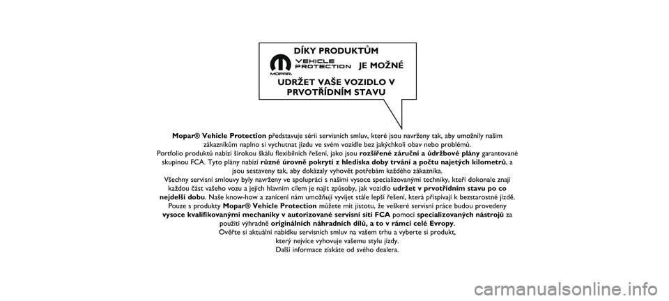 FIAT TIPO 4DOORS 2021  Návod na použitie a údržbu (in Slovakian) Mopar® Vehicle Protectionpředstavuje sérii servisních smluv, které jsou navrženy tak\ň, aby umožnily našim
zákazníkům naplno si vychutnat jízdu ve svém vozidle bez ja\ňkýchkoli obav ne