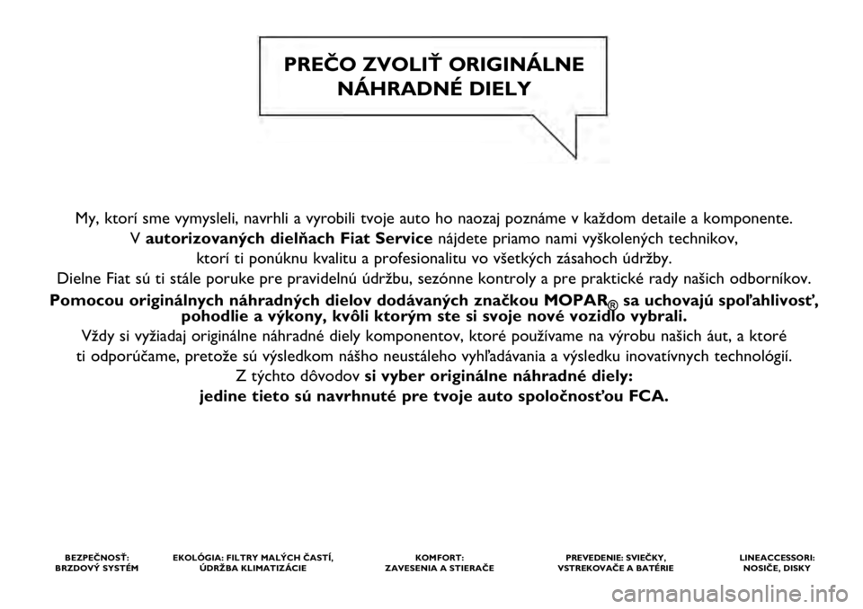 FIAT TIPO 4DOORS 2021  Návod na použitie a údržbu (in Slovakian) My, ktorí sme vymysleli, navrhli a vyrobili tvoje auto ho naozaj pozn\
áme v každom detaile a komponente. V autorizovaných dielňach Fiat Service nájdete priamo nami vyškolených technikov, 
kto