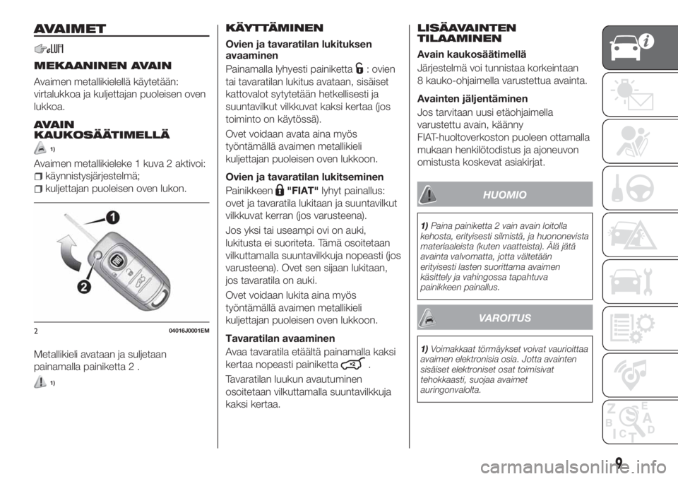 FIAT TIPO 4DOORS 2018 Käyttö- ja huolto-ohjekirja (in in Finnish) AVAIMET
MEKAANINEN AVAIN
Avaimen metallikielellä käytetään:
virtalukkoa ja kuljettajan puoleisen oven
lukkoa.
AVAIN
KAUKOSÄÄTIMELLÄ
1)
Avaimen metallikieleke 1 kuva 2 aktivoi:
käynnistysjärje FIAT TIPO 4DOORS 2018 Käyttö- ja huolto-ohjekirja (in in Finnish) AVAIMET
MEKAANINEN AVAIN
Avaimen metallikielellä käytetään:
virtalukkoa ja kuljettajan puoleisen oven
lukkoa.
AVAIN
KAUKOSÄÄTIMELLÄ
1)
Avaimen metallikieleke 1 kuva 2 aktivoi:
käynnistysjärje