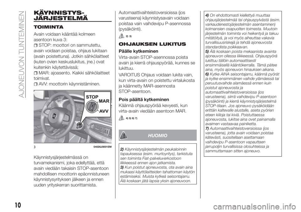 FIAT TIPO 4DOORS 2018 Käyttö- ja huolto-ohjekirja (in in Finnish) KÄYNNISTYS-
JÄRJESTELMÄ
TOIMINTA
Avain voidaan kääntää kolmeen
asentoon kuva 3:
STOP: moottori on sammutettu,
avain voidaan poistaa, ohjaus lukitaan
(avain poistettuna). Jotkin sähkölaitteet
FIAT TIPO 4DOORS 2018 Käyttö- ja huolto-ohjekirja (in in Finnish) KÄYNNISTYS-
JÄRJESTELMÄ
TOIMINTA
Avain voidaan kääntää kolmeen
asentoon kuva 3:
STOP: moottori on sammutettu,
avain voidaan poistaa, ohjaus lukitaan
(avain poistettuna). Jotkin sähkölaitteet