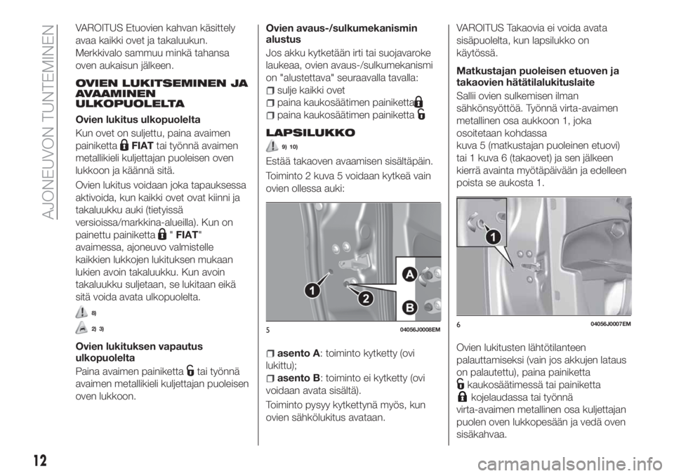 FIAT TIPO 4DOORS 2018 Käyttö- ja huolto-ohjekirja (in in Finnish) VAROITUS Etuovien kahvan käsittely
avaa kaikki ovet ja takaluukun.
Merkkivalo sammuu minkä tahansa
oven aukaisun jälkeen.
OVIEN LUKITSEMINEN JA
AVAAMINEN
ULKOPUOLELTA
Ovien lukitus ulkopuolelta
Kun FIAT TIPO 4DOORS 2018 Käyttö- ja huolto-ohjekirja (in in Finnish) VAROITUS Etuovien kahvan käsittely
avaa kaikki ovet ja takaluukun.
Merkkivalo sammuu minkä tahansa
oven aukaisun jälkeen.
OVIEN LUKITSEMINEN JA
AVAAMINEN
ULKOPUOLELTA
Ovien lukitus ulkopuolelta
Kun
