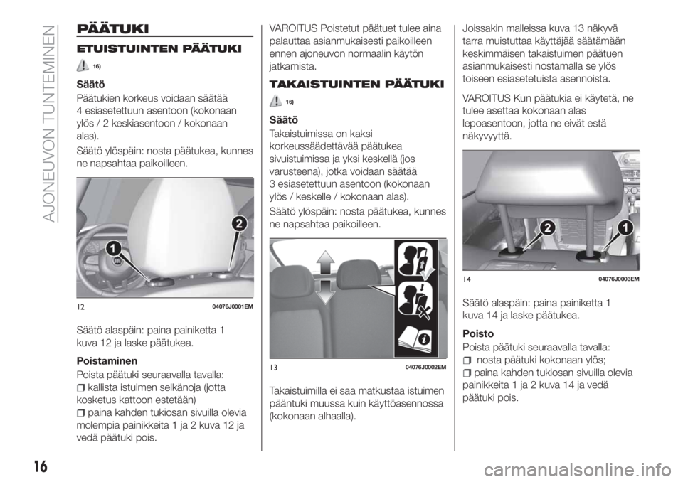 FIAT TIPO 4DOORS 2018 Käyttö- ja huolto-ohjekirja (in in Finnish) PÄÄTUKI
ETUISTUINTEN PÄÄTUKI
16)
Säätö
Päätukien korkeus voidaan säätää
4 esiasetettuun asentoon (kokonaan
ylös / 2 keskiasentoon / kokonaan
alas).
Säätö ylöspäin: nosta päätukea, FIAT TIPO 4DOORS 2018 Käyttö- ja huolto-ohjekirja (in in Finnish) PÄÄTUKI
ETUISTUINTEN PÄÄTUKI
16)
Säätö
Päätukien korkeus voidaan säätää
4 esiasetettuun asentoon (kokonaan
ylös / 2 keskiasentoon / kokonaan
alas).
Säätö ylöspäin: nosta päätukea,