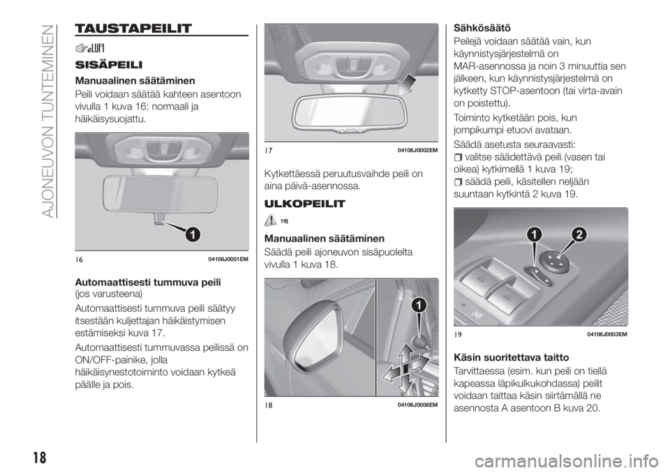 FIAT TIPO 4DOORS 2018 Käyttö- ja huolto-ohjekirja (in in Finnish) TAUSTAPEILIT
SISÄPEILI
Manuaalinen säätäminen
Peili voidaan säätää kahteen asentoon
vivulla 1 kuva 16: normaali ja
häikäisysuojattu.
Automaattisesti tummuva peili
(jos varusteena)
Automaatti FIAT TIPO 4DOORS 2018 Käyttö- ja huolto-ohjekirja (in in Finnish) TAUSTAPEILIT
SISÄPEILI
Manuaalinen säätäminen
Peili voidaan säätää kahteen asentoon
vivulla 1 kuva 16: normaali ja
häikäisysuojattu.
Automaattisesti tummuva peili
(jos varusteena)
Automaatti