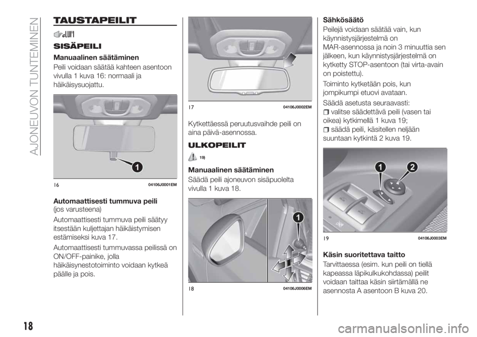 FIAT TIPO 4DOORS 2018  Käyttö- ja huolto-ohjekirja (in in Finnish) TAUSTAPEILIT
SISÄPEILI
Manuaalinen säätäminen
Peili voidaan säätää kahteen asentoon
vivulla 1 kuva 16: normaali ja
häikäisysuojattu.
Automaattisesti tummuva peili
(jos varusteena)
Automaatti