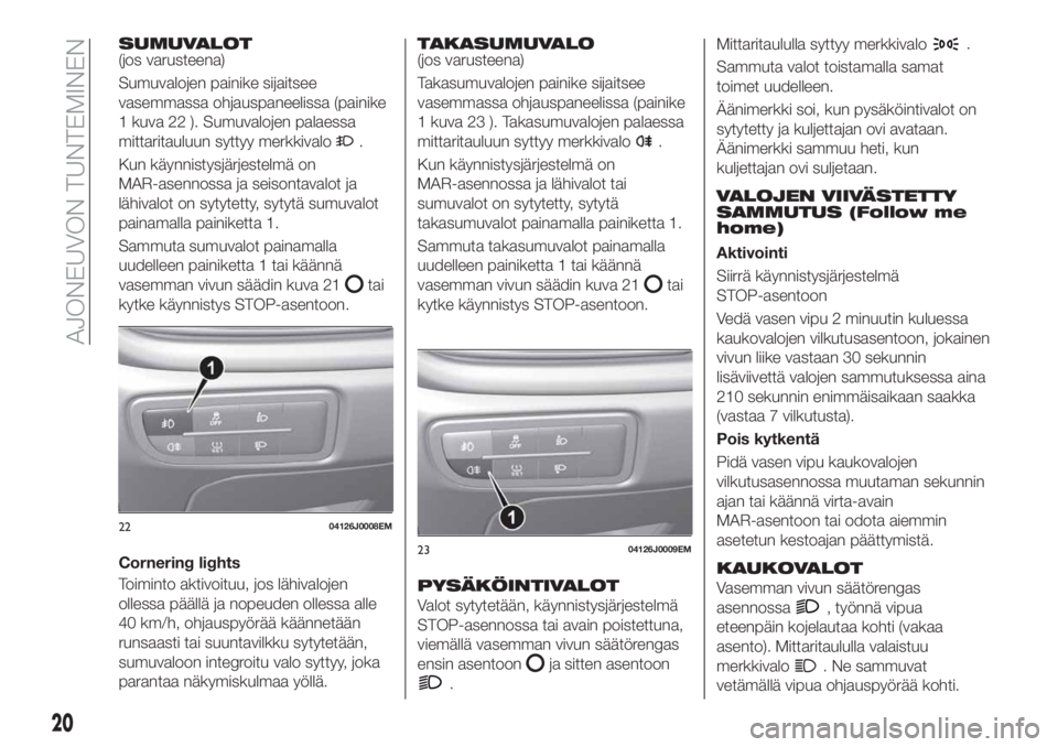 FIAT TIPO 4DOORS 2018  Käyttö- ja huolto-ohjekirja (in in Finnish) SUMUVALOT(jos varusteena)
Sumuvalojen painike sijaitsee
vasemmassa ohjauspaneelissa (painike
1 kuva 22 ). Sumuvalojen palaessa
mittaritauluun syttyy merkkivalo
.
Kun käynnistysjärjestelmä on
MAR-as