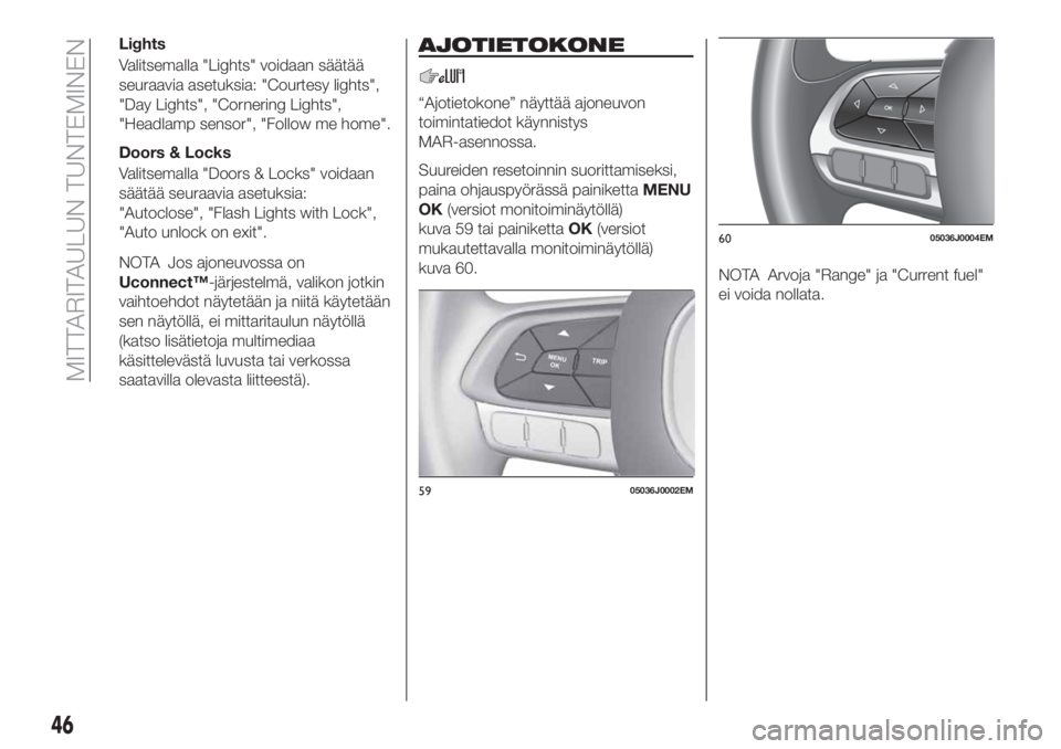 FIAT TIPO 4DOORS 2018 Käyttö- ja huolto-ohjekirja (in in Finnish) Lights
Valitsemalla "Lights" voidaan säätää
seuraavia asetuksia: "Courtesy lights",
"Day Lights", "Cornering Lights",
"Headlamp sensor", "Follow me home FIAT TIPO 4DOORS 2018 Käyttö- ja huolto-ohjekirja (in in Finnish) Lights
Valitsemalla "Lights" voidaan säätää
seuraavia asetuksia: "Courtesy lights",
"Day Lights", "Cornering Lights",
"Headlamp sensor", "Follow me home
