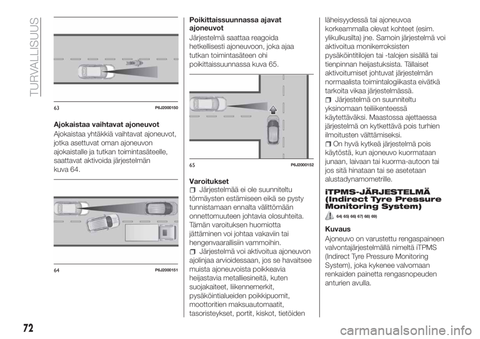 FIAT TIPO 4DOORS 2018  Käyttö- ja huolto-ohjekirja (in in Finnish) Ajokaistaa vaihtavat ajoneuvot
Ajokaistaa yhtäkkiä vaihtavat ajoneuvot,
jotka asettuvat oman ajoneuvon
ajokaistalle ja tutkan toimintasäteelle,
saattavat aktivoida järjestelmän
kuva 64.Poikittais