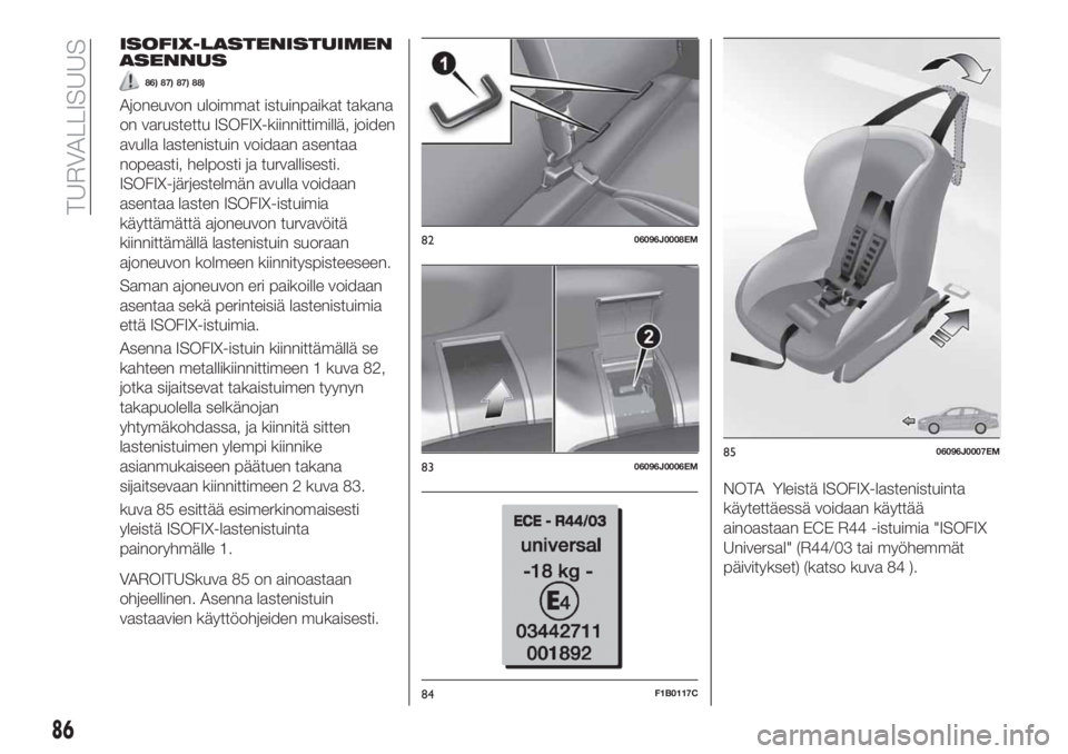 FIAT TIPO 4DOORS 2018  Käyttö- ja huolto-ohjekirja (in in Finnish) ISOFIX-LASTENISTUIMEN
ASENNUS
86) 87) 87) 88)
Ajoneuvon uloimmat istuinpaikat takana
on varustettu ISOFIX-kiinnittimillä, joiden
avulla lastenistuin voidaan asentaa
nopeasti, helposti ja turvallisest