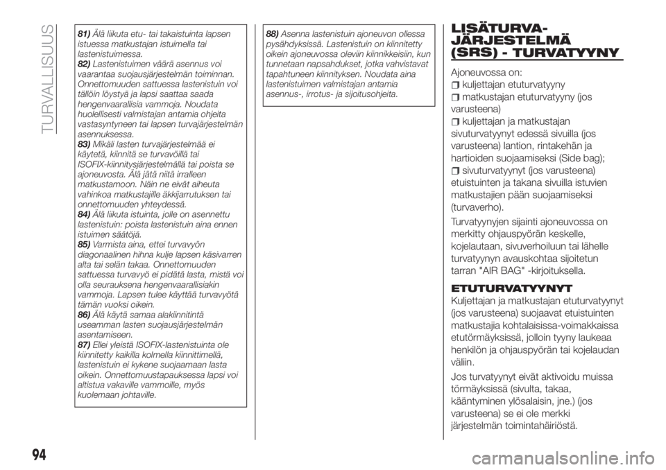 FIAT TIPO 4DOORS 2018  Käyttö- ja huolto-ohjekirja (in in Finnish) 81)Älä liikuta etu- tai takaistuinta lapsen
istuessa matkustajan istuimella tai
lastenistuimessa.
82)Lastenistuimen väärä asennus voi
vaarantaa suojausjärjestelmän toiminnan.
Onnettomuuden satt