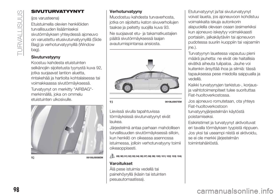 FIAT TIPO 4DOORS 2018  Käyttö- ja huolto-ohjekirja (in in Finnish) SIVUTURVATYYNYT
(jos varusteena)
Etuistuimella olevien henkilöiden
turvallisuuden lisäämiseksi
sivutörmäyksen yhteydessä ajoneuvo
on varustettu etusivuturvatyynyillä (Side
Bag) ja verhoturvatyy