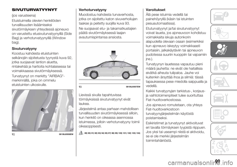 FIAT TIPO 4DOORS 2019  Käyttö- ja huolto-ohjekirja (in in Finnish) SIVUTURVATYYNYT
(jos varusteena)
Etuistuimella olevien henkilöiden
turvallisuuden lisäämiseksi
sivutörmäyksen yhteydessä ajoneuvo
on varustettu etusivuturvatyynyillä (Side
Bag) ja verhoturvatyy