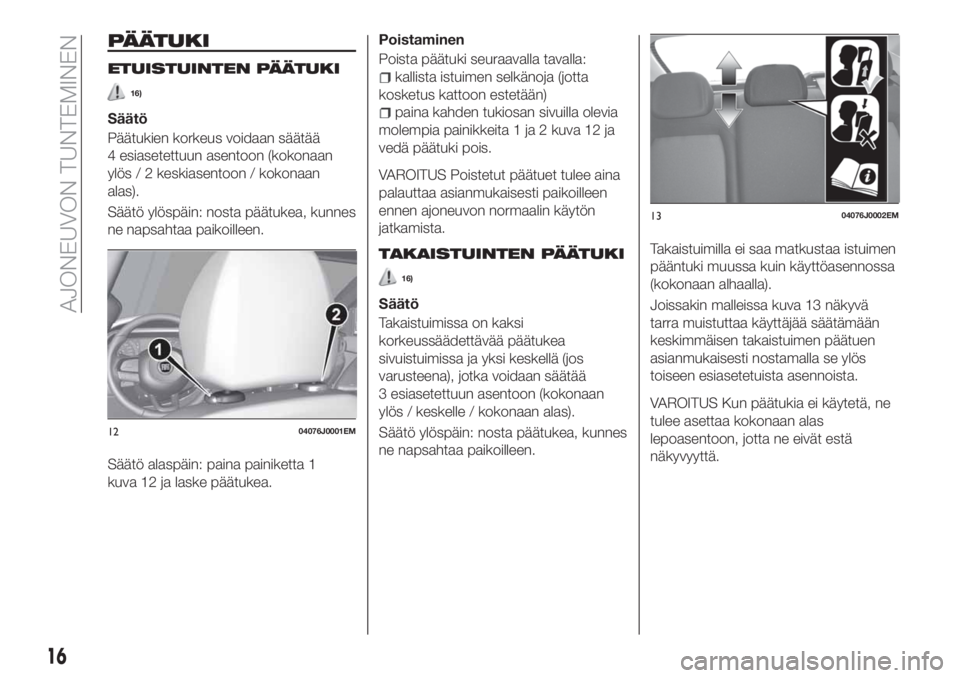 FIAT TIPO 4DOORS 2019  Käyttö- ja huolto-ohjekirja (in in Finnish) PÄÄTUKI
ETUISTUINTEN PÄÄTUKI
16)
Säätö
Päätukien korkeus voidaan säätää
4 esiasetettuun asentoon (kokonaan
ylös / 2 keskiasentoon / kokonaan
alas).
Säätö ylöspäin: nosta päätukea,
