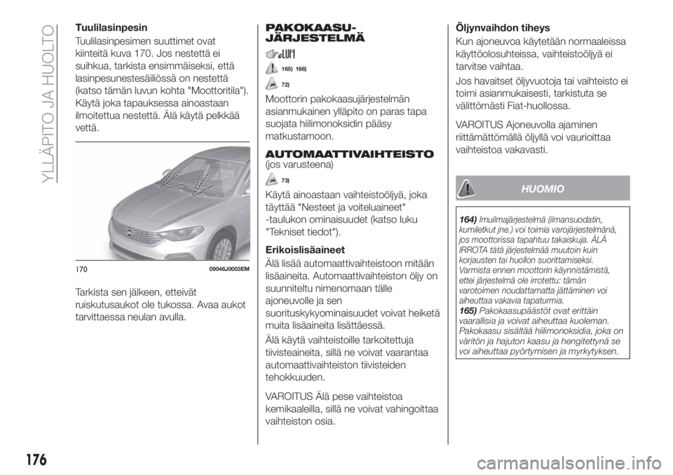 FIAT TIPO 4DOORS 2019 Käyttö- ja huolto-ohjekirja (in in Finnish) Tuulilasinpesin
Tuulilasinpesimen suuttimet ovat
kiinteitä kuva 170. Jos nestettä ei
suihkua, tarkista ensimmäiseksi, että
lasinpesunestesäiliössä on nestettä
(katso tämän luvun kohta "M FIAT TIPO 4DOORS 2019 Käyttö- ja huolto-ohjekirja (in in Finnish) Tuulilasinpesin
Tuulilasinpesimen suuttimet ovat
kiinteitä kuva 170. Jos nestettä ei
suihkua, tarkista ensimmäiseksi, että
lasinpesunestesäiliössä on nestettä
(katso tämän luvun kohta "M