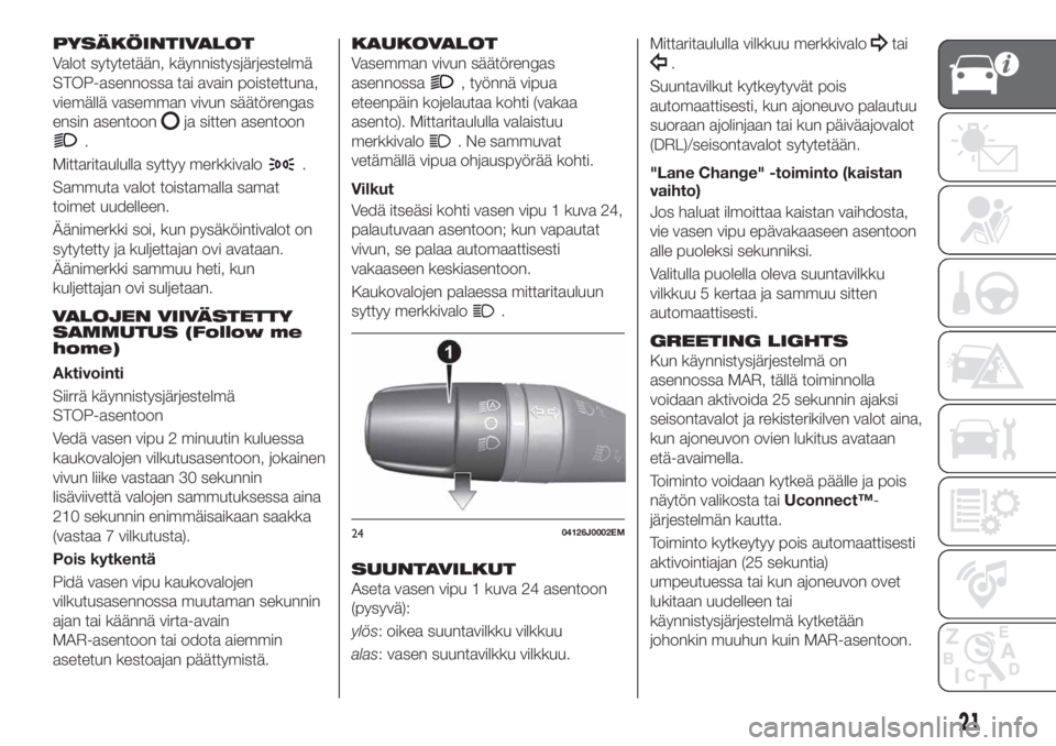 FIAT TIPO 4DOORS 2021  Käyttö- ja huolto-ohjekirja (in in Finnish) PYSÄKÖINTIVALOT
Valot sytytetään, käynnistysjärjestelmä
STOP-asennossa tai avain poistettuna,
viemällä vasemman vivun säätörengas
ensin asentoon
ja sitten asentoon
.
Mittaritaululla syttyy