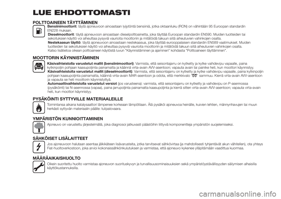 FIAT TIPO 4DOORS 2019  Käyttö- ja huolto-ohjekirja (in in Finnish) LUE EHDOTTOMASTI
POLTTOAINEEN TÄYTTÄMINENBensiinimoottorit: täytä ajoneuvoon ainoastaan lyijytöntä bensiiniä, jotka oktaaniluku (RON) on vähintään 95 Euroopan standardin
EN228 mukaan.
Diesel