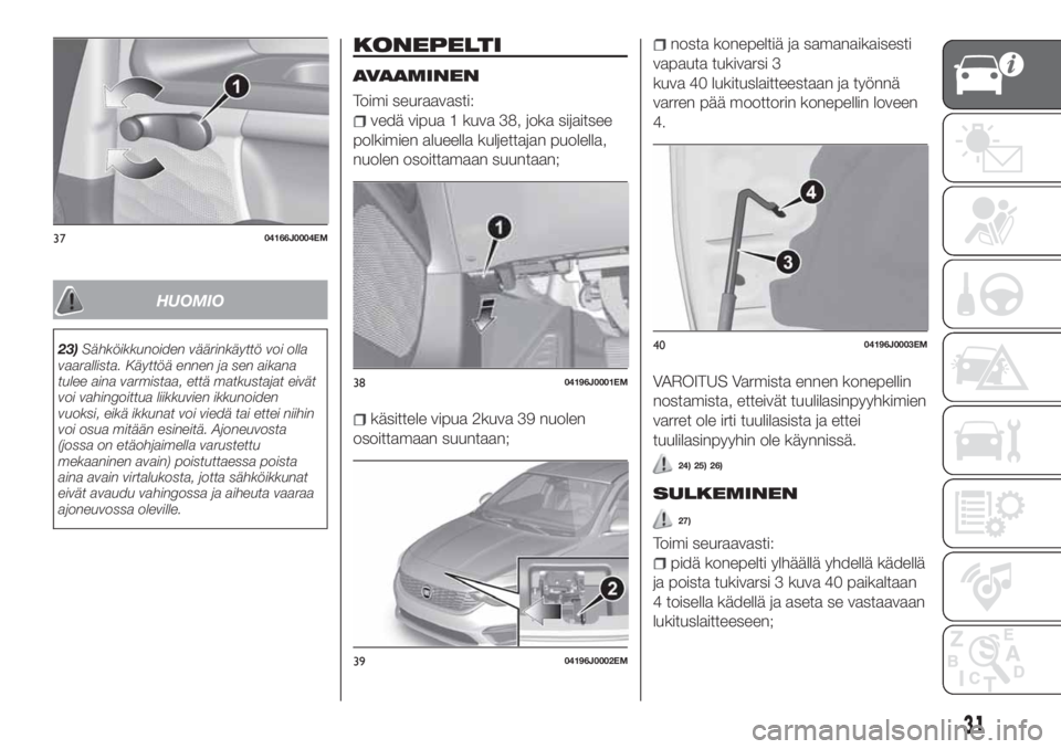 FIAT TIPO 4DOORS 2021  Käyttö- ja huolto-ohjekirja (in in Finnish) HUOMIO
23)Sähköikkunoiden väärinkäyttö voi olla
vaarallista. Käyttöä ennen ja sen aikana
tulee aina varmistaa, että matkustajat eivät
voi vahingoittua liikkuvien ikkunoiden
vuoksi, eikä ik