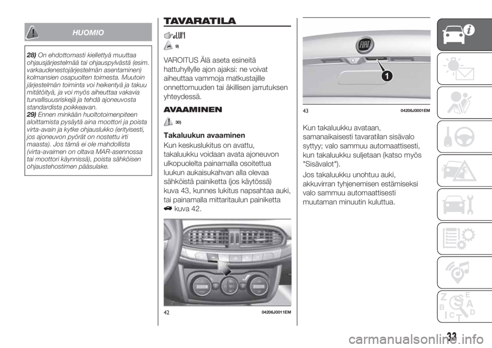 FIAT TIPO 4DOORS 2020  Käyttö- ja huolto-ohjekirja (in in Finnish) HUOMIO
28)On ehdottomasti kiellettyä muuttaa
ohjausjärjestelmää tai ohjauspylvästä (esim.
varkaudenestojärjestelmän asentaminen)
kolmansien osapuolten toimesta. Muutoin
järjestelmän toiminta