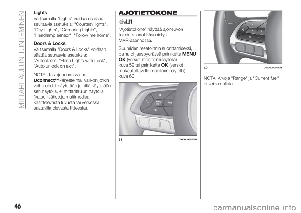 FIAT TIPO 4DOORS 2020 Käyttö- ja huolto-ohjekirja (in in Finnish) Lights
Valitsemalla "Lights" voidaan säätää
seuraavia asetuksia: "Courtesy lights",
"Day Lights", "Cornering Lights",
"Headlamp sensor", "Follow me home FIAT TIPO 4DOORS 2020 Käyttö- ja huolto-ohjekirja (in in Finnish) Lights
Valitsemalla "Lights" voidaan säätää
seuraavia asetuksia: "Courtesy lights",
"Day Lights", "Cornering Lights",
"Headlamp sensor", "Follow me home