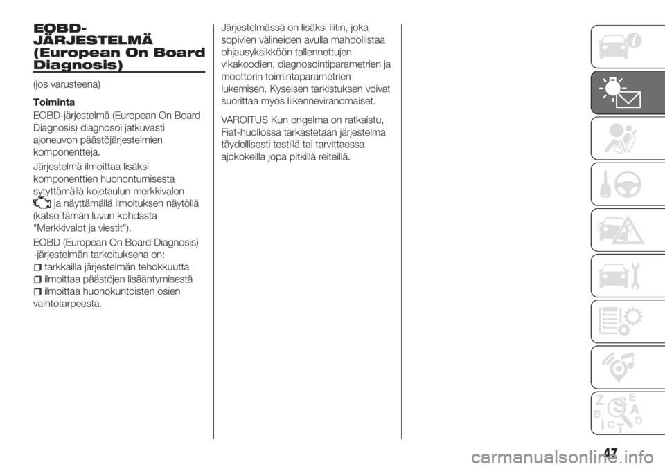 FIAT TIPO 4DOORS 2019  Käyttö- ja huolto-ohjekirja (in in Finnish) EOBD-
JÄRJESTELMÄ
(European On Board
Diagnosis)
(jos varusteena)
Toiminta
EOBD-järjestelmä (European On Board
Diagnosis) diagnosoi jatkuvasti
ajoneuvon päästöjärjestelmien
komponentteja.
Järj