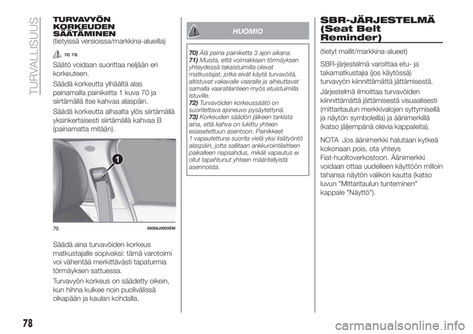 FIAT TIPO 4DOORS 2021  Käyttö- ja huolto-ohjekirja (in in Finnish) TURVAVYÖN
KORKEUDEN
SÄÄTÄMINEN
(tietyissä versioissa/markkina-alueilla)
72) 73)
Säätö voidaan suorittaa neljään eri
korkeuteen.
Säädä korkeutta ylhäältä alas
painamalla painiketta 1 ku