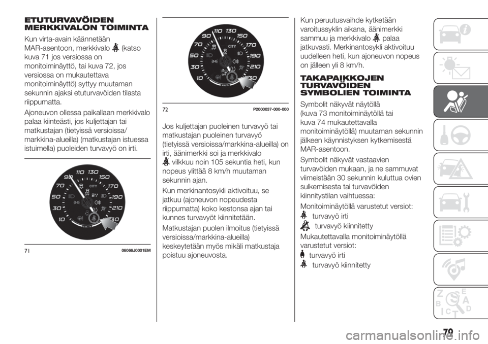 FIAT TIPO 4DOORS 2021  Käyttö- ja huolto-ohjekirja (in in Finnish) ETUTURVAVÖIDEN
MERKKIVALON TOIMINTA
Kun virta-avain käännetään
MAR-asentoon, merkkivalo
(katso
kuva 71 jos versiossa on
monitoiminäyttö, tai kuva 72, jos
versiossa on mukautettava
monitoiminäy