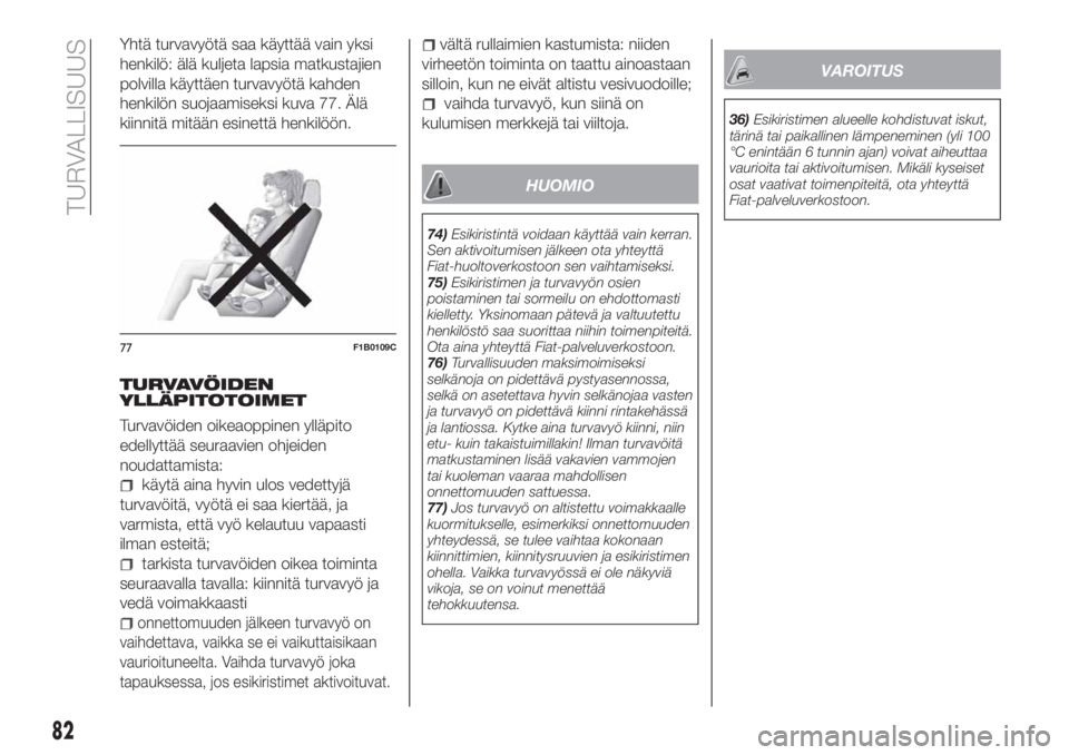 FIAT TIPO 4DOORS 2021  Käyttö- ja huolto-ohjekirja (in in Finnish) Yhtä turvavyötä saa käyttää vain yksi
henkilö: älä kuljeta lapsia matkustajien
polvilla käyttäen turvavyötä kahden
henkilön suojaamiseksi kuva 77. Älä
kiinnitä mitään esinettä henk