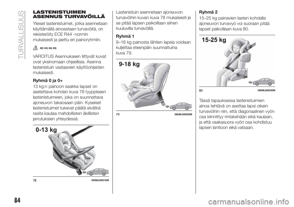 FIAT TIPO 4DOORS 2021  Käyttö- ja huolto-ohjekirja (in in Finnish) LASTENISTUIMEN
ASENNUS TURVAVÖILLÄ
Yleiset lastenistuimet, jotka asennetaan
käyttämällä ainoastaan turvavöitä, on
rekisteröity ECE R44 -normin
mukaisesti ja jaettu eri painoryhmiin.
82) 83) 8