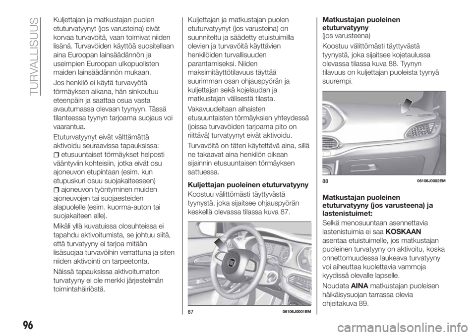 FIAT TIPO 4DOORS 2021  Käyttö- ja huolto-ohjekirja (in in Finnish) Kuljettajan ja matkustajan puolen
etuturvatyynyt (jos varusteina) eivät
korvaa turvavöitä, vaan toimivat niiden
lisänä. Turvavöiden käyttöä suositellaan
aina Euroopan lainsäädännön ja
use