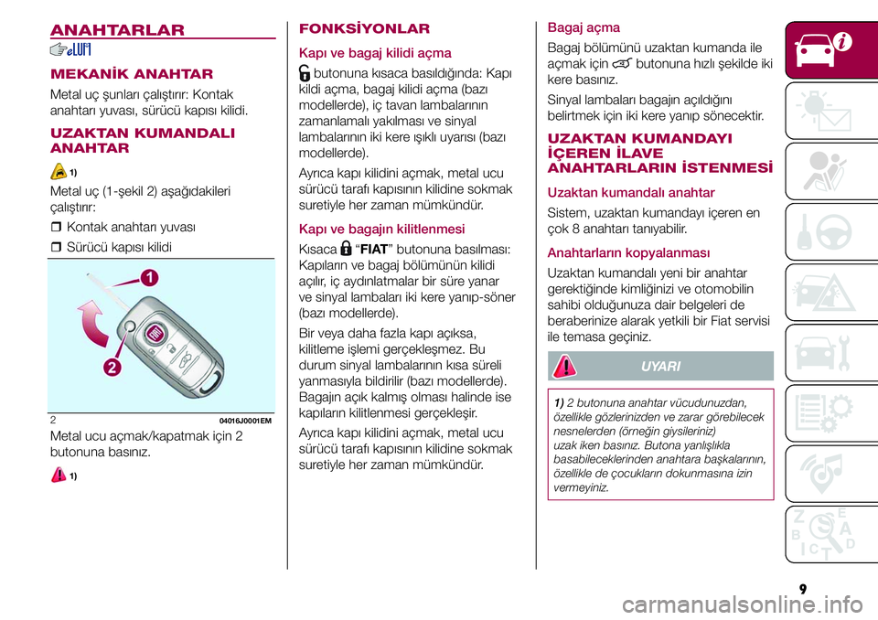 FIAT TIPO 4DOORS 2021 Kullanıcı el kitabı (in Turkish) 9
ANAHTARLAR
MEKANİK ANAHTAR
Metal uç şunları çalıştırır: Kontak
anahtarı yuvası, sürücü kapısı kilidi.
UZAKTAN KUMANDALI
ANAHTAR
1)
Metal uç (1-şekil 2) aşağıdakileri
çalı FIAT TIPO 4DOORS 2021 Kullanıcı el kitabı (in Turkish) 9
ANAHTARLAR
MEKANİK ANAHTAR
Metal uç şunları çalıştırır: Kontak
anahtarı yuvası, sürücü kapısı kilidi.
UZAKTAN KUMANDALI
ANAHTAR
1)
Metal uç (1-şekil 2) aşağıdakileri
çalı
