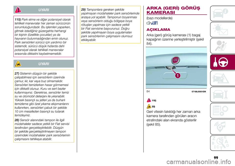 FIAT TIPO 4DOORS 2019  Kullanıcı el kitabı (in Turkish) 99
ARKA (GERİ) GÖRÜŞ 
KAMERASI
(bazı modellerde)
AÇIKLAMA
Arka (geri) görüş kamerası (1) bagaj 
kapağının üzerine yerleştirilmiştir (şekil 
84). 
84 07186J0001EM
 116)
 30)
Geri vites