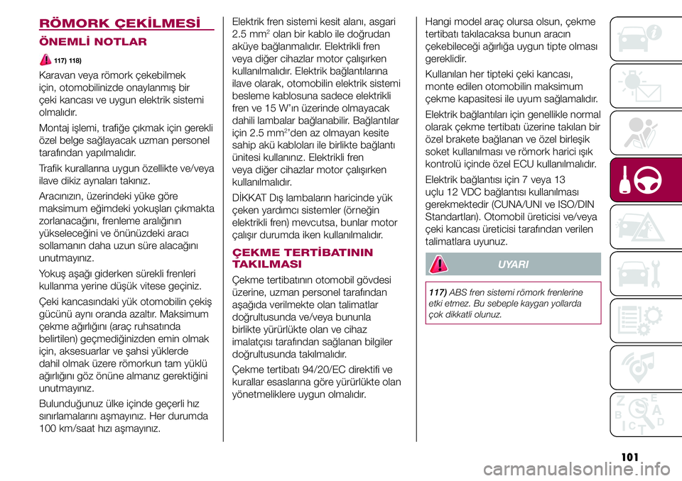 FIAT TIPO 4DOORS 2019 Kullanıcı el kitabı (in Turkish) 101 Hangi model araç olursa olsun, çekme
tertibatı takılacaksa bunun aracın
çekebileceği ağırlığa uygun tipte olması
gereklidir.
Kullanılan her tipteki çeki kancası,
monte edilen o FIAT TIPO 4DOORS 2019 Kullanıcı el kitabı (in Turkish) 101 Hangi model araç olursa olsun, çekme
tertibatı takılacaksa bunun aracın
çekebileceği ağırlığa uygun tipte olması
gereklidir.
Kullanılan her tipteki çeki kancası,
monte edilen o