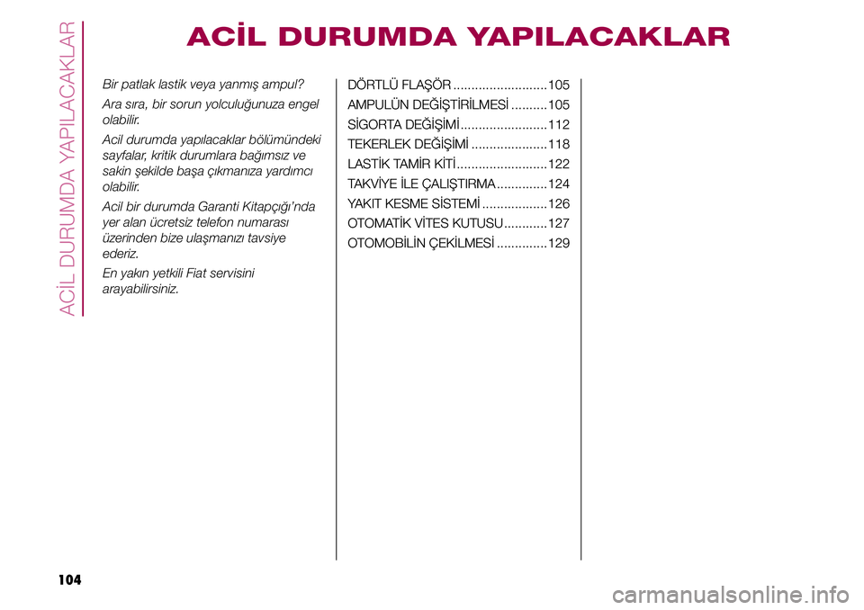 FIAT TIPO 4DOORS 2019  Kullanıcı el kitabı (in Turkish) ACİL DURUMDA YAPILACAKLAR
104
Bir patlak lastik veya yanmış ampul?
Ara sıra, bir sorun yolculuğunuza engel 
olabilir.
Acil durumda yapılacaklar bölümündeki 
sayfalar, kritik durumlara bağım