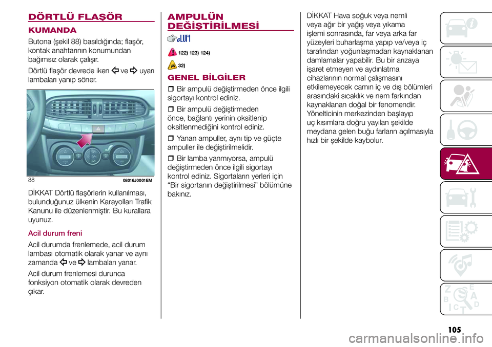 FIAT TIPO 4DOORS 2019  Kullanıcı el kitabı (in Turkish) 105
AMPULÜN 
DEĞİŞTİRİLMESİ
 122) 123) 124)
 32)
GENEL BİLGİLER
  �ˆBir ampulü değiştirmeden önce ilgili 
sigortayı kontrol ediniz.
  �ˆBir ampulü değiştirmeden 
önce, bağlantı y