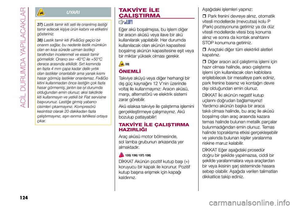 FIAT TIPO 4DOORS 2020  Kullanıcı el kitabı (in Turkish) ACİL DURUMDA YAPILACAKLAR
124Aşağıdaki işlemleri yapınız:
  �ˆPark frenini devreye alınız, otomatik 
vitesli modellerde (mevcutsa) kolu P 
(Park) pozisyonuna getiriniz ya da düz 
vitesli mo