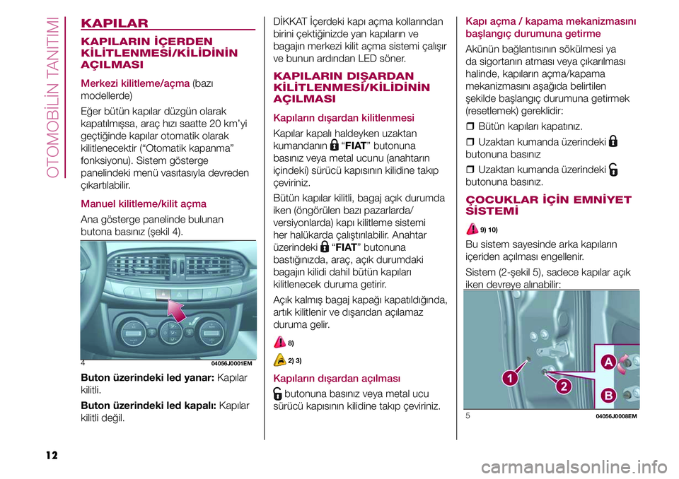 FIAT TIPO 4DOORS 2020  Kullanıcı el kitabı (in Turkish) OTOMOBİLİN TANITIMI
12
KAPILAR
KAPILARIN İÇERDEN 
KİLİTLENMESİ/KİLİDİNİN 
AÇILMASI
Merkezi kilitleme/açma (bazı 
modellerde)
Eğer bütün kapılar düzgün olarak 
kapatılmışsa, ara�
