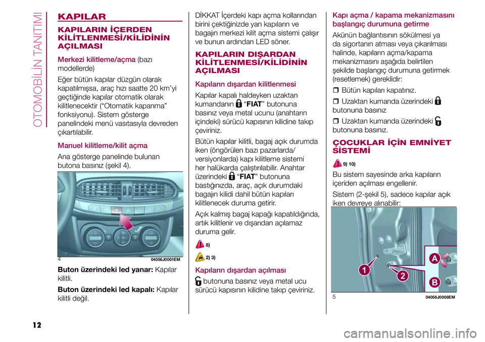 FIAT TIPO 4DOORS 2019  Kullanıcı el kitabı (in Turkish) OTOMOBİLİN TANITIMI
12
KAPILAR
KAPILARIN İÇERDEN 
KİLİTLENMESİ/KİLİDİNİN 
AÇILMASI
Merkezi kilitleme/açma (bazı 
modellerde)
Eğer bütün kapılar düzgün olarak 
kapatılmışsa, ara�