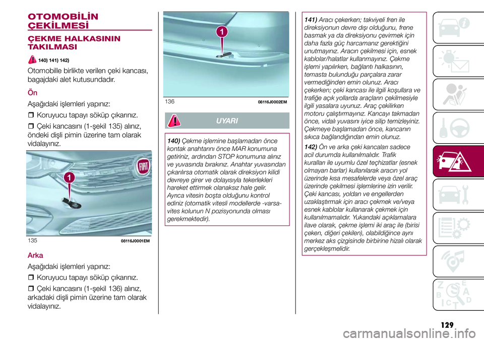 FIAT TIPO 4DOORS 2019 Kullanıcı el kitabı (in Turkish) 129
141) Aracı çekerken; takviyeli fren ile
direksiyonun devre dışı olduğunu, frene
basmak ya da direksiyonu çevirmek için
daha fazla güç harcamanız gerektiğini
unutmayınız. Aracın FIAT TIPO 4DOORS 2019 Kullanıcı el kitabı (in Turkish) 129
141) Aracı çekerken; takviyeli fren ile
direksiyonun devre dışı olduğunu, frene
basmak ya da direksiyonu çevirmek için
daha fazla güç harcamanız gerektiğini
unutmayınız. Aracın
