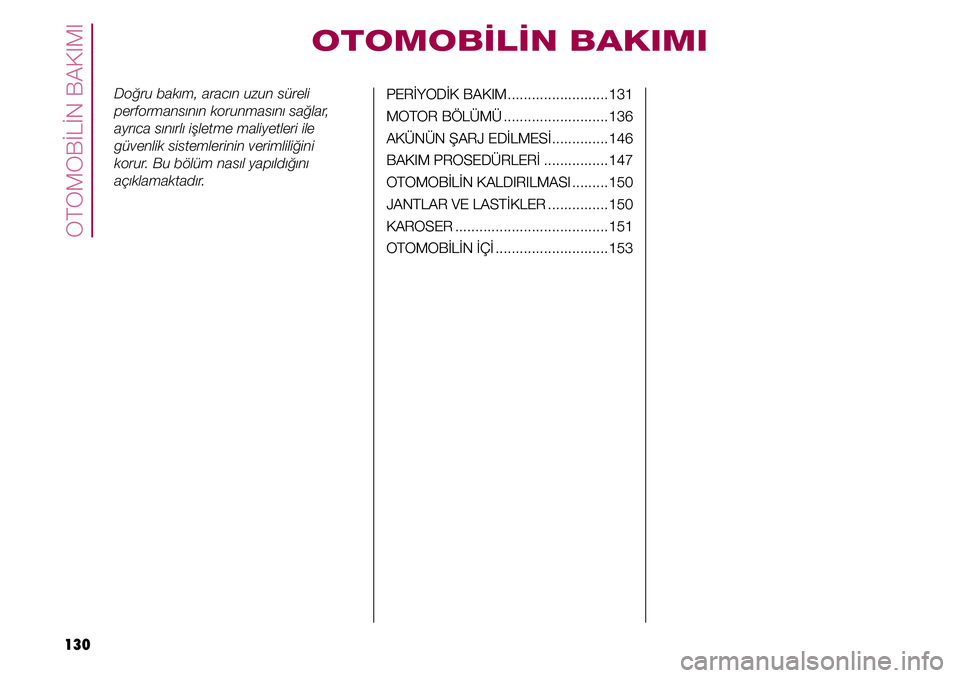 FIAT TIPO 4DOORS 2019 Kullanıcı el kitabı (in Turkish) OTOMOBİLİN BAKIMI
130
Doğru bakım, aracın uzun süreli
performansının korunmasını sağlar,
ayrıca sınırlı işletme maliyetleri ile
güvenlik sistemlerinin verimliliğini
korur. Bu bö FIAT TIPO 4DOORS 2019 Kullanıcı el kitabı (in Turkish) OTOMOBİLİN BAKIMI
130
Doğru bakım, aracın uzun süreli
performansının korunmasını sağlar,
ayrıca sınırlı işletme maliyetleri ile
güvenlik sistemlerinin verimliliğini
korur. Bu bö