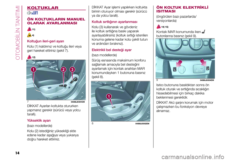 FIAT TIPO 4DOORS 2020  Kullanıcı el kitabı (in Turkish) OTOMOBİLİN TANITIMI
14
KOLTUKLAR
ÖN KOLTUKLARIN MANUEL 
OLARAK AYARLANMASI
 11 )
 4)
Koltuğun ileri-geri ayarı
Kolu (1) kaldırınız ve koltuğu ileri veya 
geri hareket ettiriniz (şekil 7).
 1