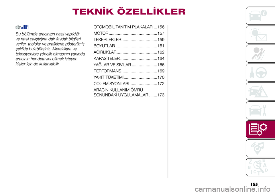 FIAT TIPO 4DOORS 2019 Kullanıcı el kitabı (in Turkish) 155
Bu bölümde aracınızın nasıl yapıldığı
ve nasıl çalıştığına dair faydalı bilgileri,
veriler, tablolar ve grafiklerle gösterilmiş
şekilde bulabilirsiniz. Meraklılara ve
te FIAT TIPO 4DOORS 2019 Kullanıcı el kitabı (in Turkish) 155
Bu bölümde aracınızın nasıl yapıldığı
ve nasıl çalıştığına dair faydalı bilgileri,
veriler, tablolar ve grafiklerle gösterilmiş
şekilde bulabilirsiniz. Meraklılara ve
te