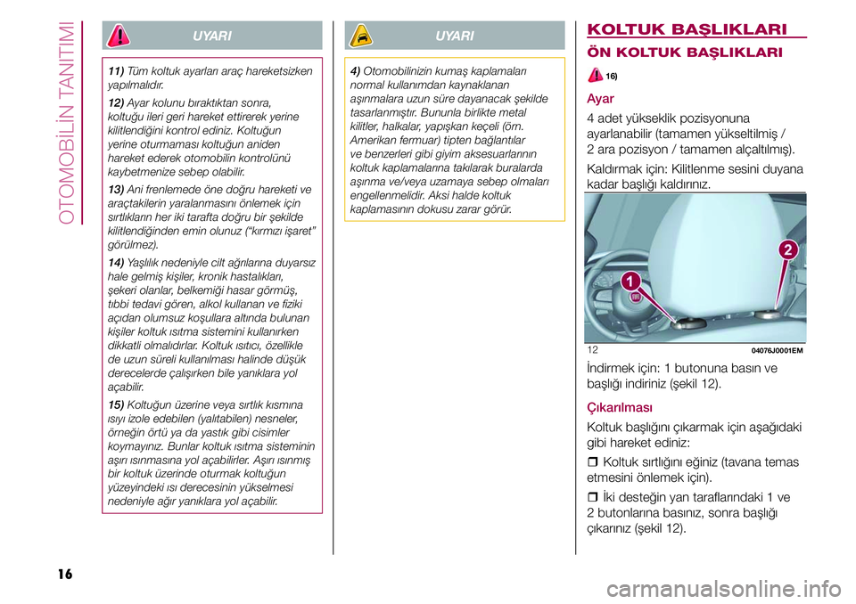 FIAT TIPO 4DOORS 2020  Kullanıcı el kitabı (in Turkish) OTOMOBİLİN TANITIMI
16
UYARI
4) Otomobilinizin kumaş kaplamaları 
normal kullanımdan kaynaklanan 
aşınmalara uzun süre dayanacak şekilde 
tasarlanmıştır. Bununla birlikte metal 
kilitler, 