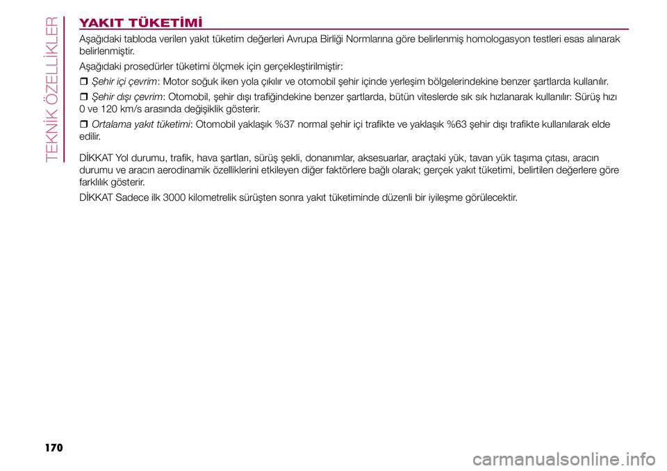 FIAT TIPO 4DOORS 2019 Kullanıcı el kitabı (in Turkish) TEKNİK ÖZELLİKLER
170
YAKIT TÜKETİMİ
Aşağıdaki tabloda verilen yakıt tüketim değerleri Avrupa Birliği Normlarına göre belirlenmiş homologasyon testleri esas alınarak
belirlenmiştir. FIAT TIPO 4DOORS 2019 Kullanıcı el kitabı (in Turkish) TEKNİK ÖZELLİKLER
170
YAKIT TÜKETİMİ
Aşağıdaki tabloda verilen yakıt tüketim değerleri Avrupa Birliği Normlarına göre belirlenmiş homologasyon testleri esas alınarak
belirlenmiştir.