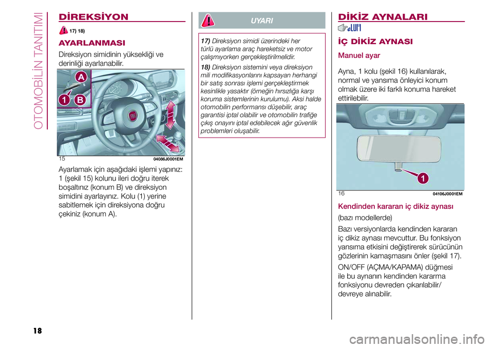 FIAT TIPO 4DOORS 2020  Kullanıcı el kitabı (in Turkish) OTOMOBİLİN TANITIMI
18
DİREKSİYON
 17) 18)
AYARLANMASI
Direksiyon simidinin yüksekliği ve 
derinliği ayarlanabilir.
15 04086J0001EM
Ayarlamak için aşağıdaki işlemi yapınız: 
1 (şekil 15