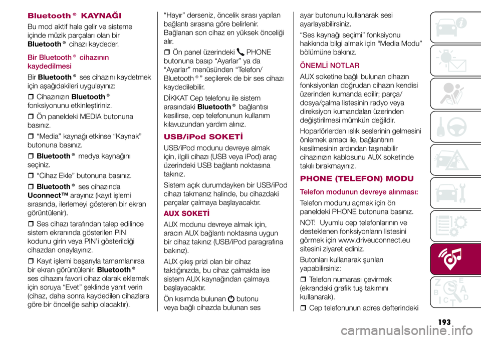 FIAT TIPO 4DOORS 2020  Kullanıcı el kitabı (in Turkish) 193 ayar butonunu kullanarak sesi 
ayarlayabilirsiniz.
“Ses kaynağı seçimi” fonksiyonu 
hakkında bilgi almak için “Media Modu” 
bölümüne bakınız.
ÖNEMLİ NOTLAR
AUX soketine bağlı