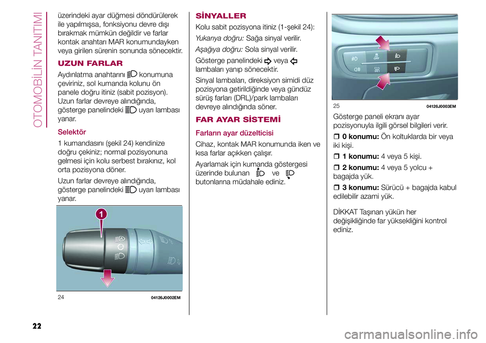 FIAT TIPO 4DOORS 2020  Kullanıcı el kitabı (in Turkish) OTOMOBİLİN TANITIMI
22
25 04126J0003EM
Gösterge paneli ekranı ayar 
pozisyonuyla ilgili görsel bilgileri verir.
  �ˆ0 konumu: Ön koltuklarda bir veya 
iki kişi.
  �ˆ1 konumu: 4 veya 5 kişi.
